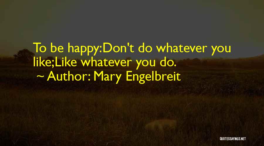 Mary Engelbreit Quotes: To Be Happy:don't Do Whatever You Like;like Whatever You Do.