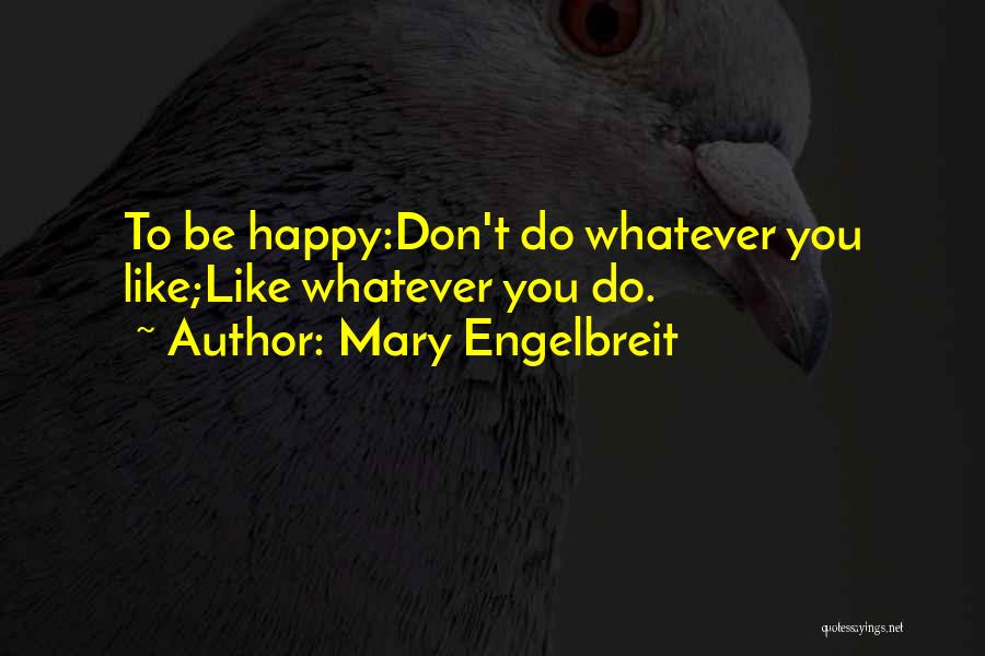 Mary Engelbreit Quotes: To Be Happy:don't Do Whatever You Like;like Whatever You Do.