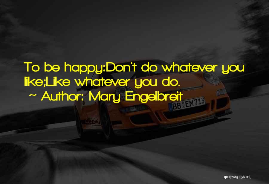 Mary Engelbreit Quotes: To Be Happy:don't Do Whatever You Like;like Whatever You Do.