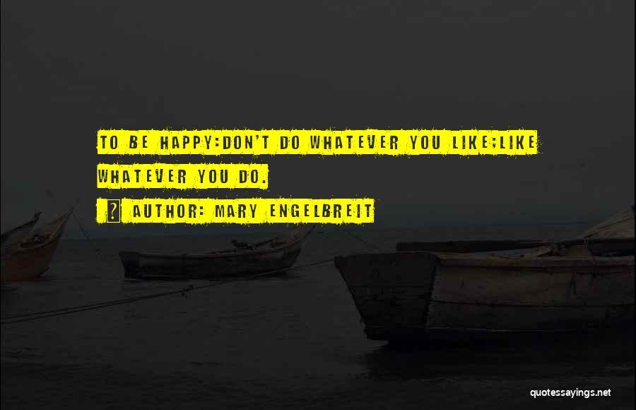 Mary Engelbreit Quotes: To Be Happy:don't Do Whatever You Like;like Whatever You Do.