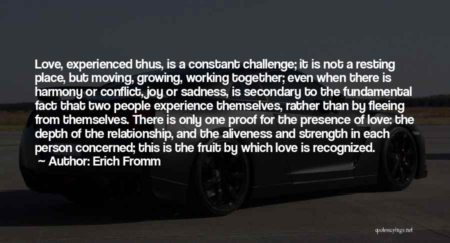 Erich Fromm Quotes: Love, Experienced Thus, Is A Constant Challenge; It Is Not A Resting Place, But Moving, Growing, Working Together; Even When