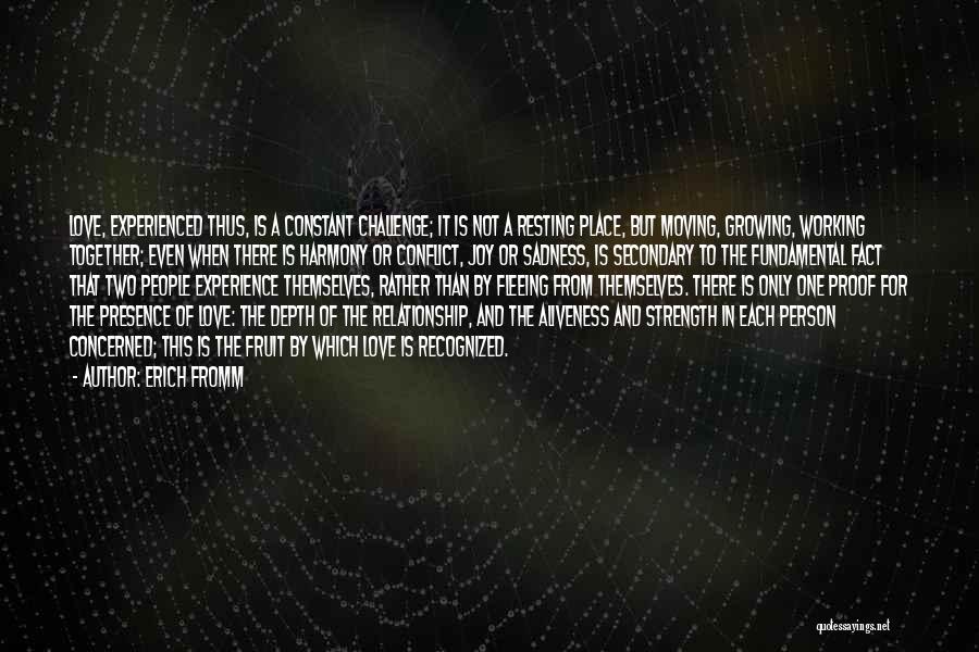 Erich Fromm Quotes: Love, Experienced Thus, Is A Constant Challenge; It Is Not A Resting Place, But Moving, Growing, Working Together; Even When