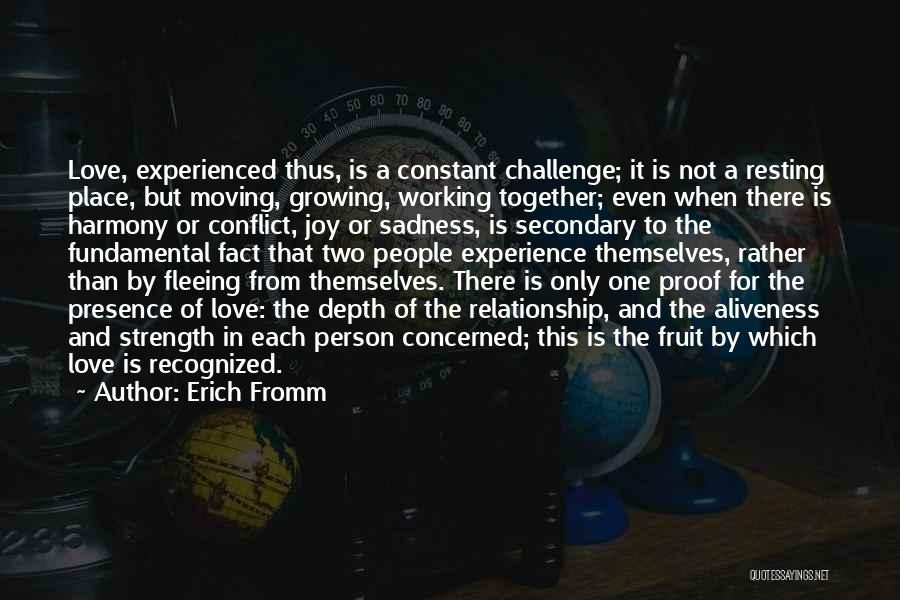 Erich Fromm Quotes: Love, Experienced Thus, Is A Constant Challenge; It Is Not A Resting Place, But Moving, Growing, Working Together; Even When