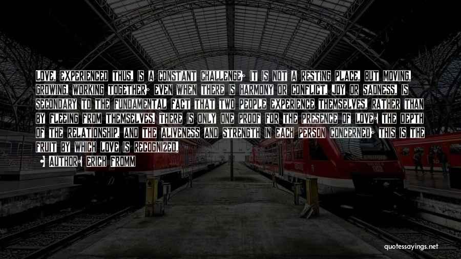 Erich Fromm Quotes: Love, Experienced Thus, Is A Constant Challenge; It Is Not A Resting Place, But Moving, Growing, Working Together; Even When