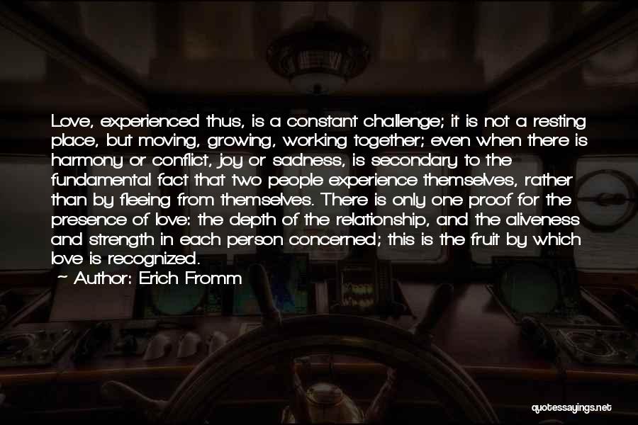 Erich Fromm Quotes: Love, Experienced Thus, Is A Constant Challenge; It Is Not A Resting Place, But Moving, Growing, Working Together; Even When