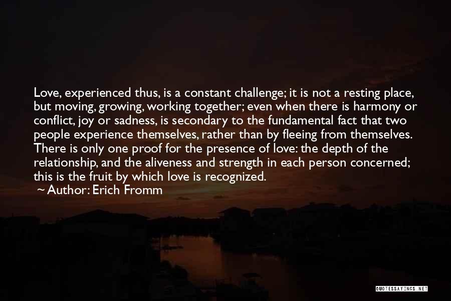 Erich Fromm Quotes: Love, Experienced Thus, Is A Constant Challenge; It Is Not A Resting Place, But Moving, Growing, Working Together; Even When