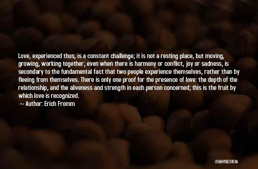 Erich Fromm Quotes: Love, Experienced Thus, Is A Constant Challenge; It Is Not A Resting Place, But Moving, Growing, Working Together; Even When