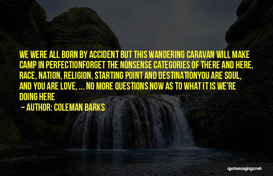 Coleman Barks Quotes: We Were All Born By Accident But This Wandering Caravan Will Make Camp In Perfectionforget The Nonsense Categories Of There