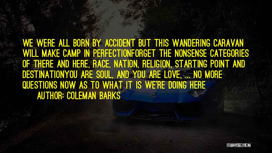 Coleman Barks Quotes: We Were All Born By Accident But This Wandering Caravan Will Make Camp In Perfectionforget The Nonsense Categories Of There