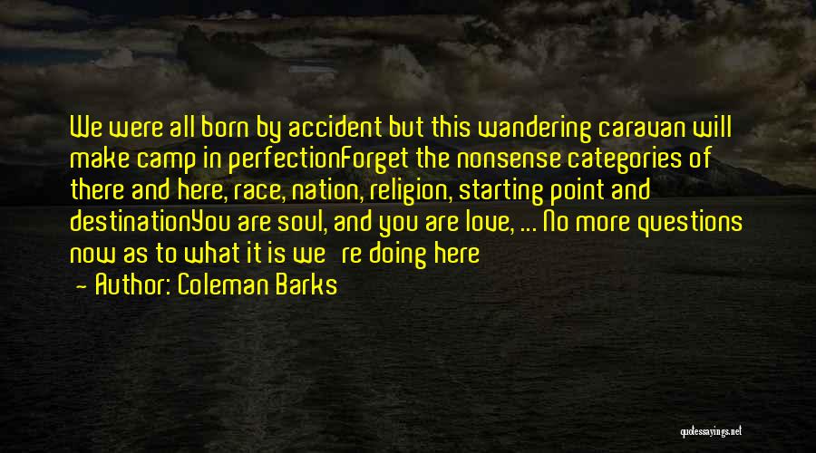 Coleman Barks Quotes: We Were All Born By Accident But This Wandering Caravan Will Make Camp In Perfectionforget The Nonsense Categories Of There