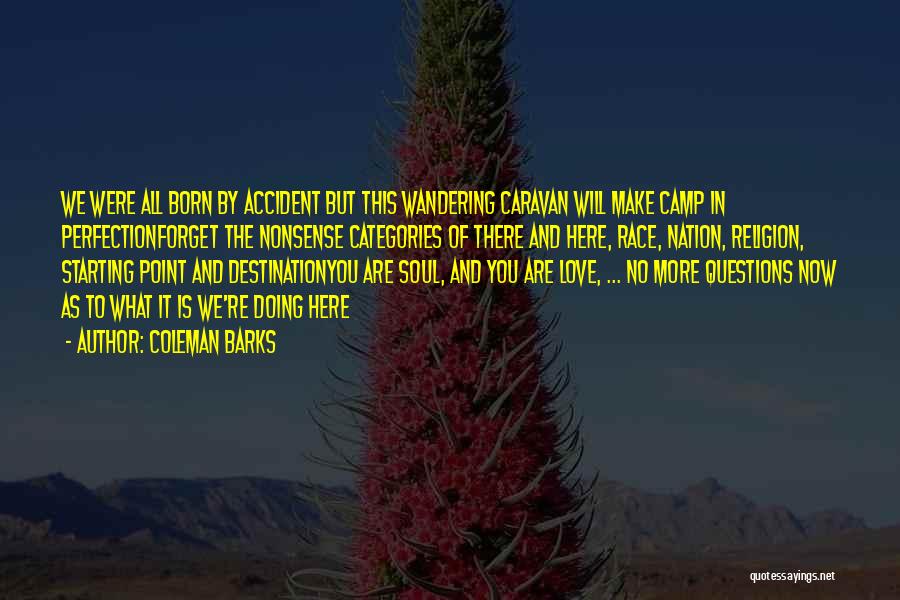 Coleman Barks Quotes: We Were All Born By Accident But This Wandering Caravan Will Make Camp In Perfectionforget The Nonsense Categories Of There