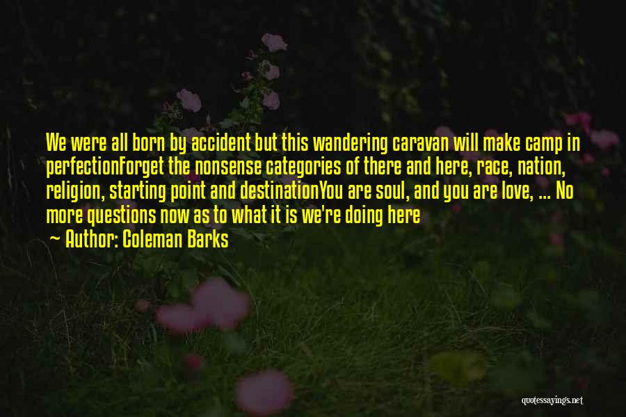 Coleman Barks Quotes: We Were All Born By Accident But This Wandering Caravan Will Make Camp In Perfectionforget The Nonsense Categories Of There