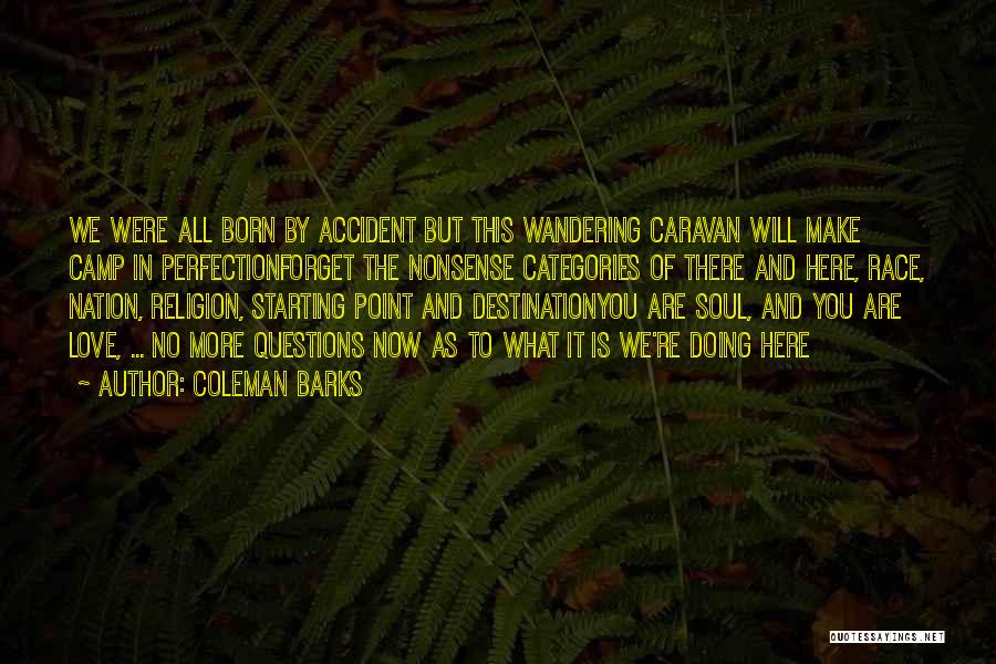 Coleman Barks Quotes: We Were All Born By Accident But This Wandering Caravan Will Make Camp In Perfectionforget The Nonsense Categories Of There