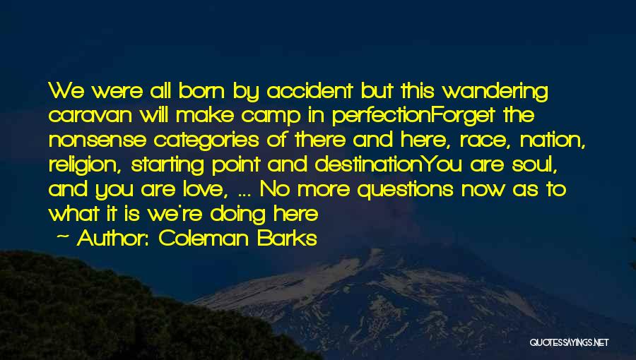 Coleman Barks Quotes: We Were All Born By Accident But This Wandering Caravan Will Make Camp In Perfectionforget The Nonsense Categories Of There
