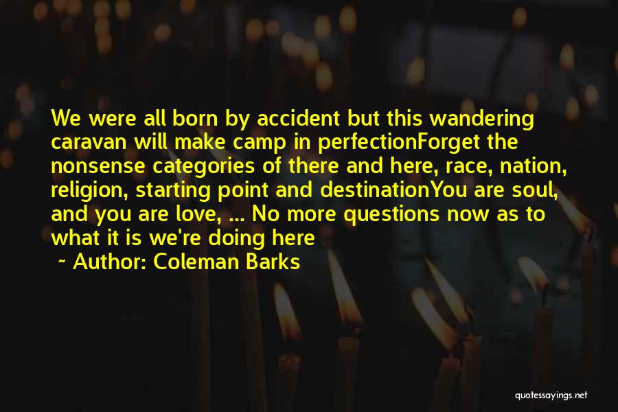 Coleman Barks Quotes: We Were All Born By Accident But This Wandering Caravan Will Make Camp In Perfectionforget The Nonsense Categories Of There