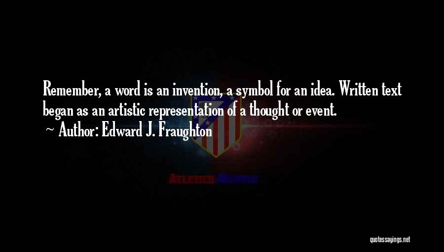 Edward J. Fraughton Quotes: Remember, A Word Is An Invention, A Symbol For An Idea. Written Text Began As An Artistic Representation Of A