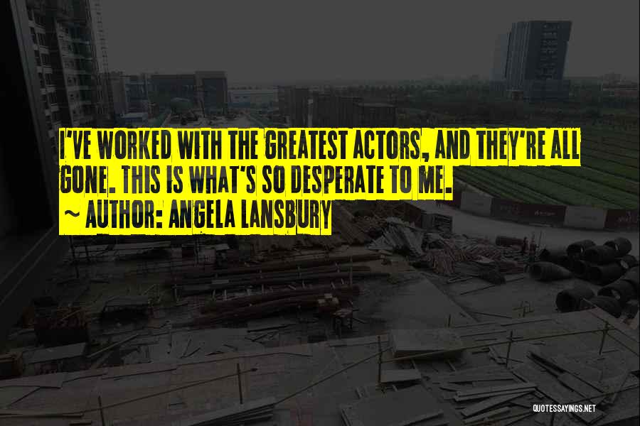 Angela Lansbury Quotes: I've Worked With The Greatest Actors, And They're All Gone. This Is What's So Desperate To Me.