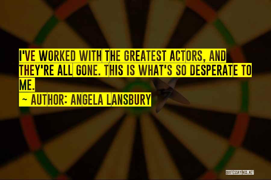 Angela Lansbury Quotes: I've Worked With The Greatest Actors, And They're All Gone. This Is What's So Desperate To Me.