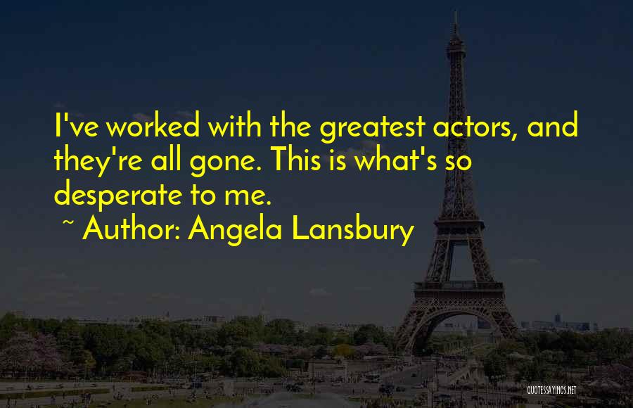 Angela Lansbury Quotes: I've Worked With The Greatest Actors, And They're All Gone. This Is What's So Desperate To Me.