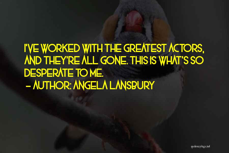 Angela Lansbury Quotes: I've Worked With The Greatest Actors, And They're All Gone. This Is What's So Desperate To Me.