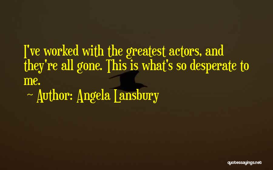 Angela Lansbury Quotes: I've Worked With The Greatest Actors, And They're All Gone. This Is What's So Desperate To Me.