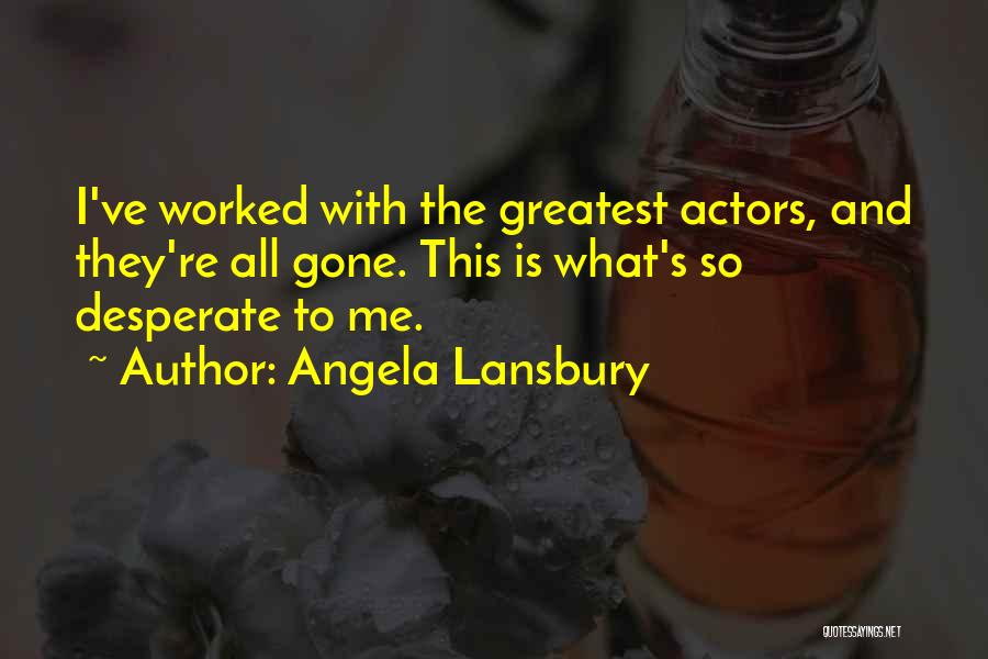 Angela Lansbury Quotes: I've Worked With The Greatest Actors, And They're All Gone. This Is What's So Desperate To Me.