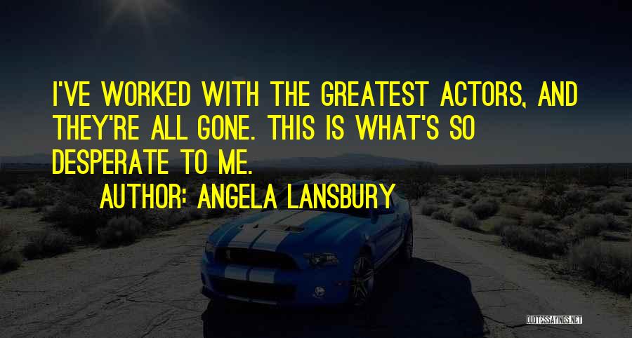 Angela Lansbury Quotes: I've Worked With The Greatest Actors, And They're All Gone. This Is What's So Desperate To Me.