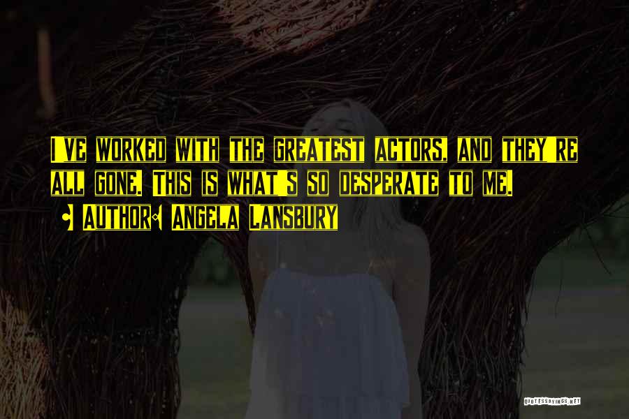 Angela Lansbury Quotes: I've Worked With The Greatest Actors, And They're All Gone. This Is What's So Desperate To Me.