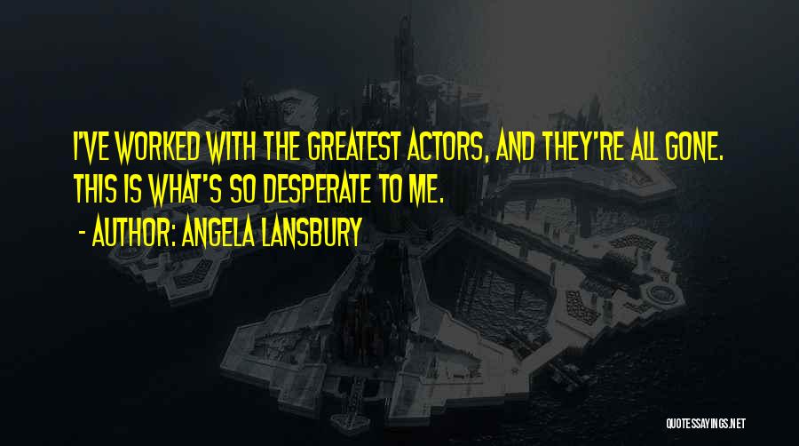 Angela Lansbury Quotes: I've Worked With The Greatest Actors, And They're All Gone. This Is What's So Desperate To Me.