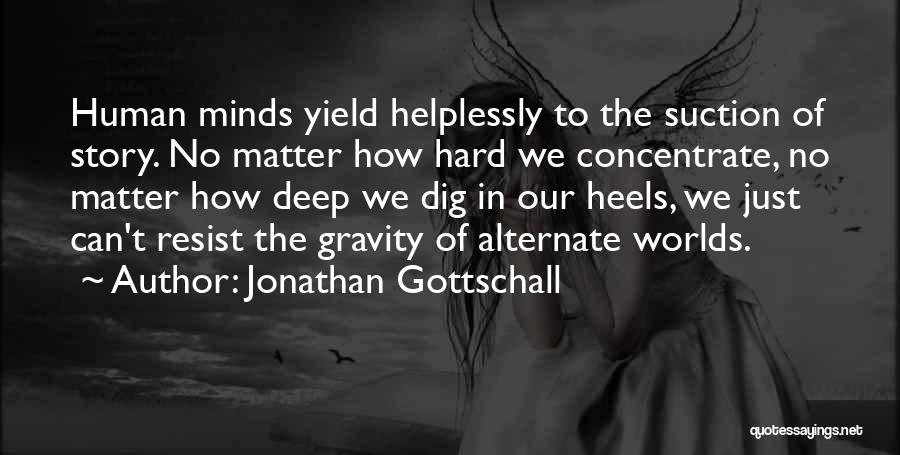 Jonathan Gottschall Quotes: Human Minds Yield Helplessly To The Suction Of Story. No Matter How Hard We Concentrate, No Matter How Deep We