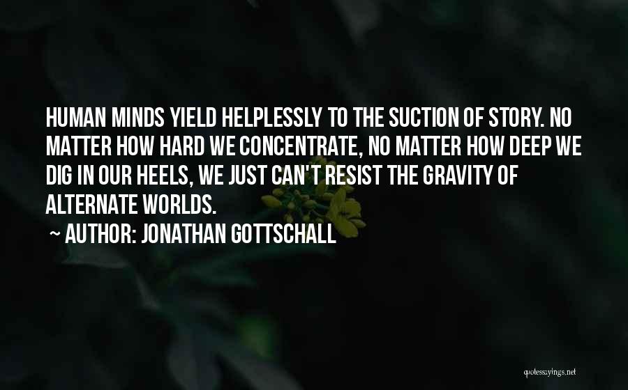 Jonathan Gottschall Quotes: Human Minds Yield Helplessly To The Suction Of Story. No Matter How Hard We Concentrate, No Matter How Deep We