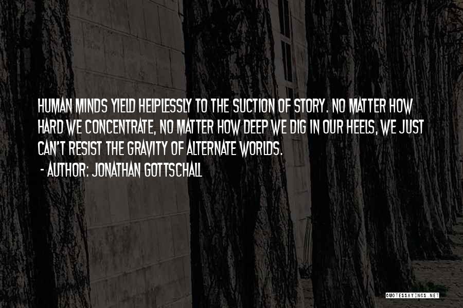 Jonathan Gottschall Quotes: Human Minds Yield Helplessly To The Suction Of Story. No Matter How Hard We Concentrate, No Matter How Deep We