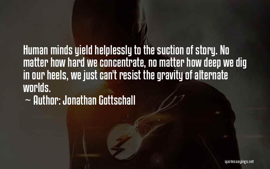 Jonathan Gottschall Quotes: Human Minds Yield Helplessly To The Suction Of Story. No Matter How Hard We Concentrate, No Matter How Deep We