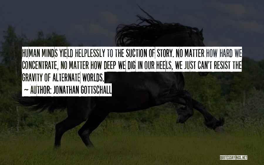 Jonathan Gottschall Quotes: Human Minds Yield Helplessly To The Suction Of Story. No Matter How Hard We Concentrate, No Matter How Deep We