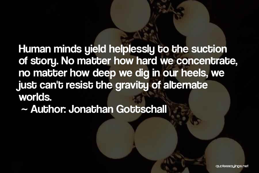 Jonathan Gottschall Quotes: Human Minds Yield Helplessly To The Suction Of Story. No Matter How Hard We Concentrate, No Matter How Deep We