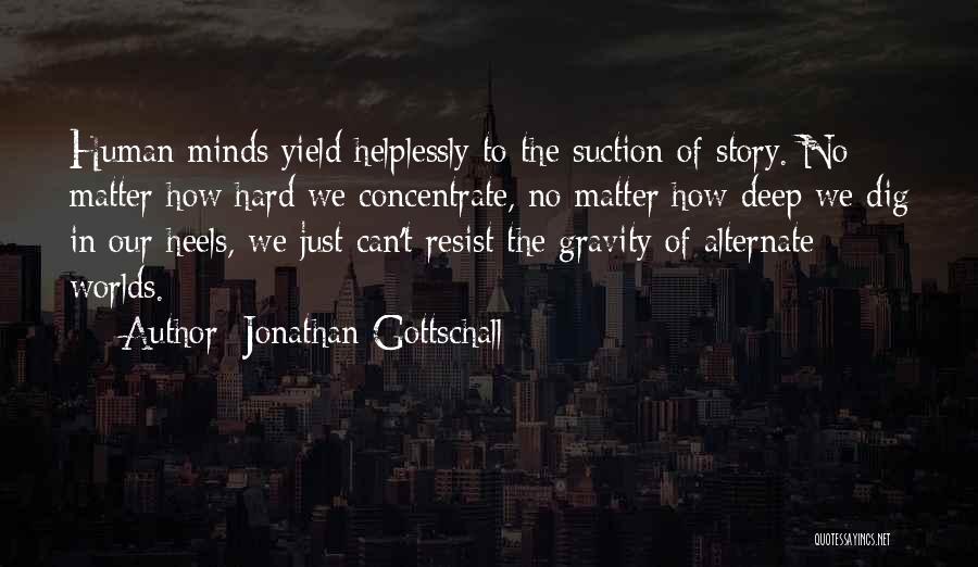 Jonathan Gottschall Quotes: Human Minds Yield Helplessly To The Suction Of Story. No Matter How Hard We Concentrate, No Matter How Deep We