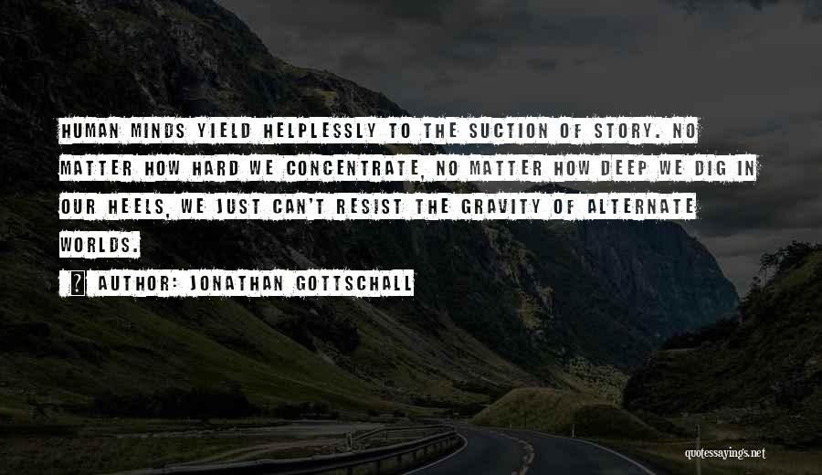 Jonathan Gottschall Quotes: Human Minds Yield Helplessly To The Suction Of Story. No Matter How Hard We Concentrate, No Matter How Deep We