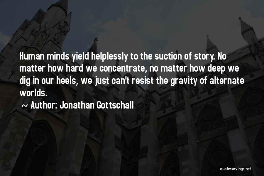 Jonathan Gottschall Quotes: Human Minds Yield Helplessly To The Suction Of Story. No Matter How Hard We Concentrate, No Matter How Deep We