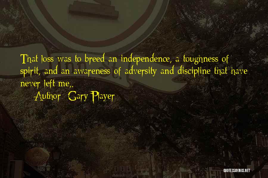 Gary Player Quotes: That Loss Was To Breed An Independence, A Toughness Of Spirit, And An Awareness Of Adversity And Discipline That Have