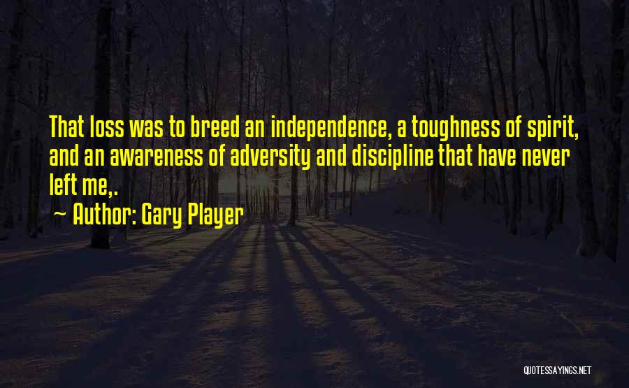 Gary Player Quotes: That Loss Was To Breed An Independence, A Toughness Of Spirit, And An Awareness Of Adversity And Discipline That Have