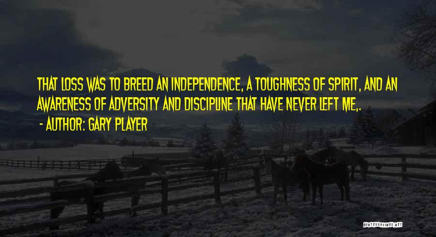 Gary Player Quotes: That Loss Was To Breed An Independence, A Toughness Of Spirit, And An Awareness Of Adversity And Discipline That Have