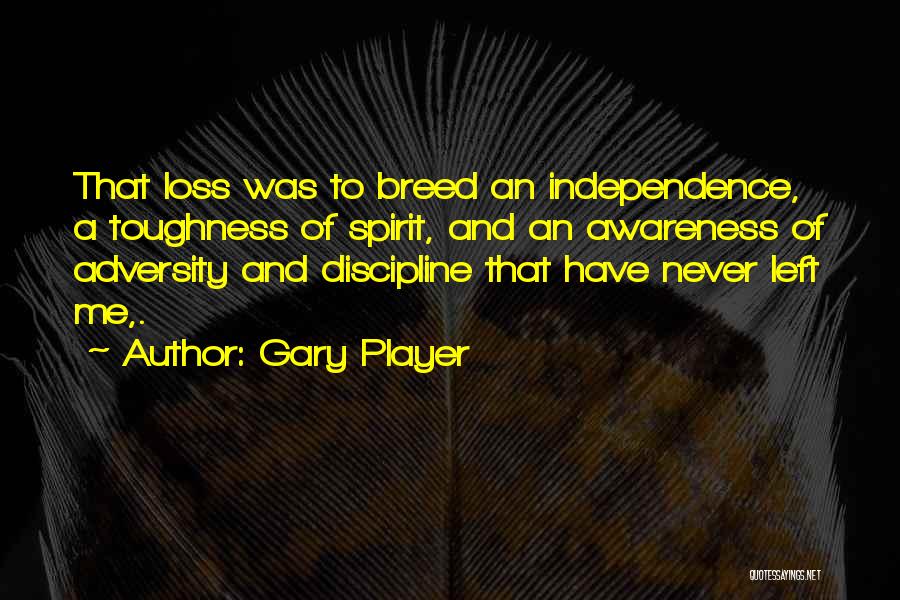 Gary Player Quotes: That Loss Was To Breed An Independence, A Toughness Of Spirit, And An Awareness Of Adversity And Discipline That Have