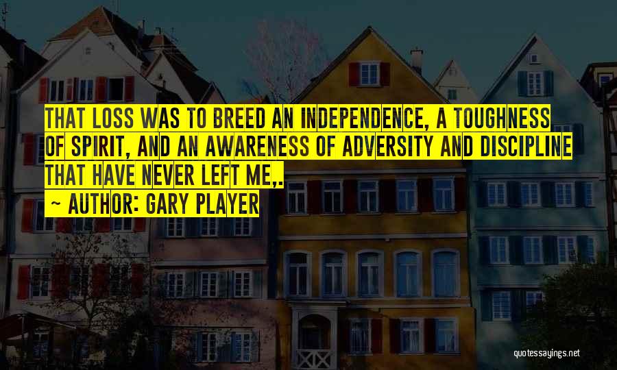 Gary Player Quotes: That Loss Was To Breed An Independence, A Toughness Of Spirit, And An Awareness Of Adversity And Discipline That Have