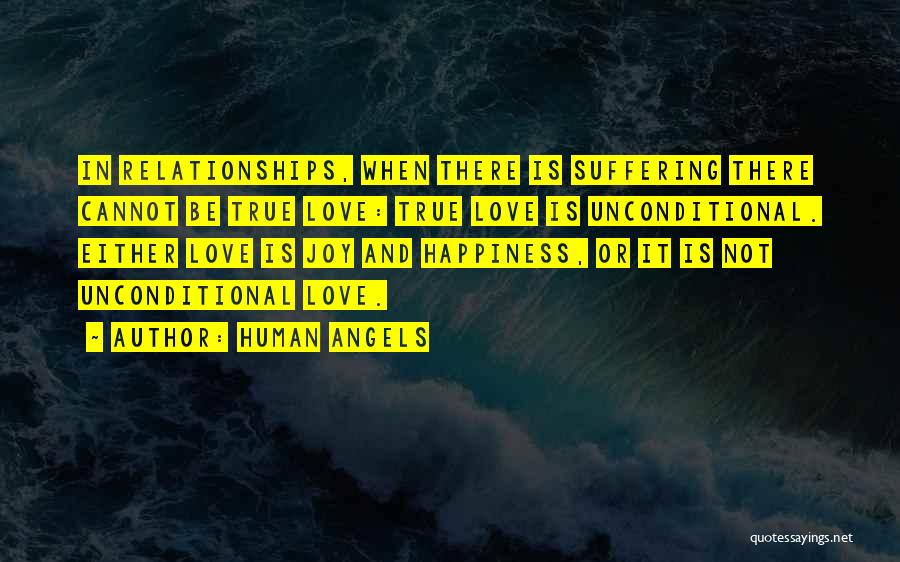 Human Angels Quotes: In Relationships, When There Is Suffering There Cannot Be True Love: True Love Is Unconditional. Either Love Is Joy And