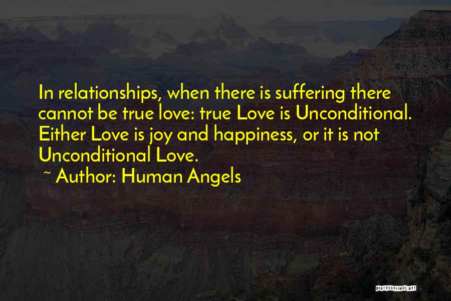 Human Angels Quotes: In Relationships, When There Is Suffering There Cannot Be True Love: True Love Is Unconditional. Either Love Is Joy And