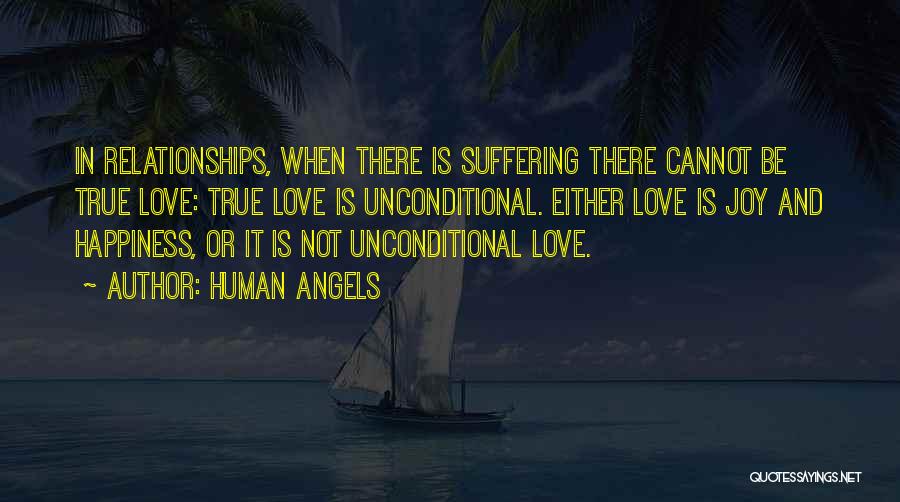 Human Angels Quotes: In Relationships, When There Is Suffering There Cannot Be True Love: True Love Is Unconditional. Either Love Is Joy And