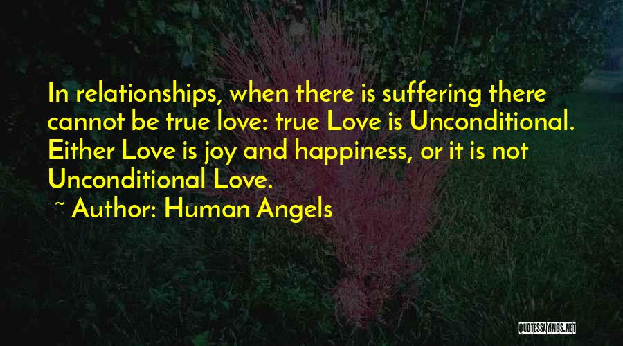 Human Angels Quotes: In Relationships, When There Is Suffering There Cannot Be True Love: True Love Is Unconditional. Either Love Is Joy And