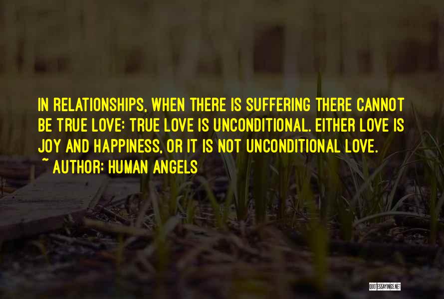 Human Angels Quotes: In Relationships, When There Is Suffering There Cannot Be True Love: True Love Is Unconditional. Either Love Is Joy And