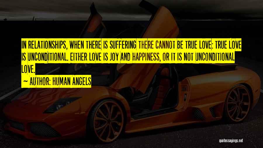 Human Angels Quotes: In Relationships, When There Is Suffering There Cannot Be True Love: True Love Is Unconditional. Either Love Is Joy And