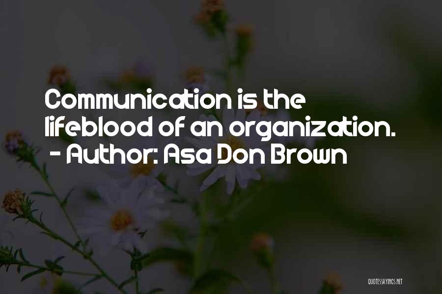 Asa Don Brown Quotes: Communication Is The Lifeblood Of An Organization.